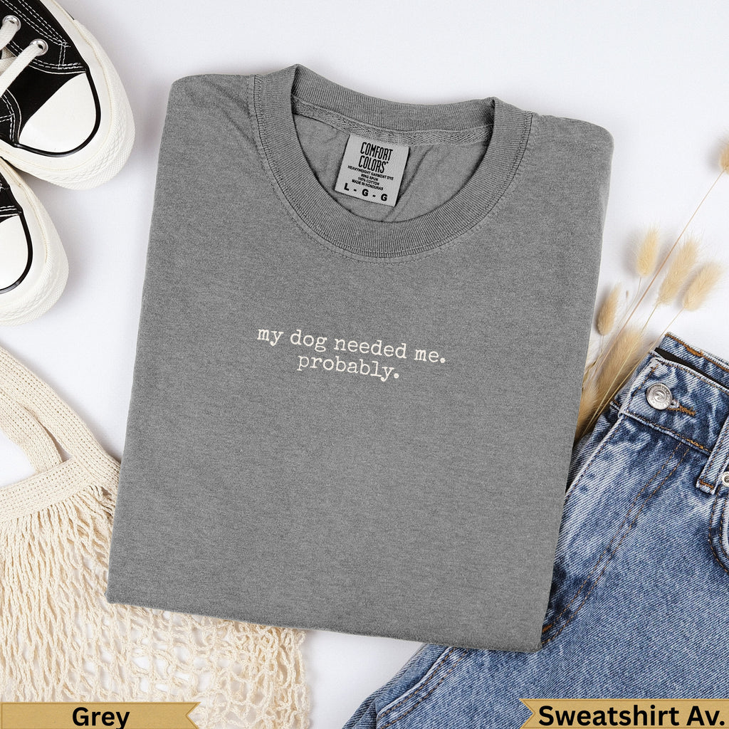 Grey Comfort Colors sweatshirt with "my dog needed me. probably." text.